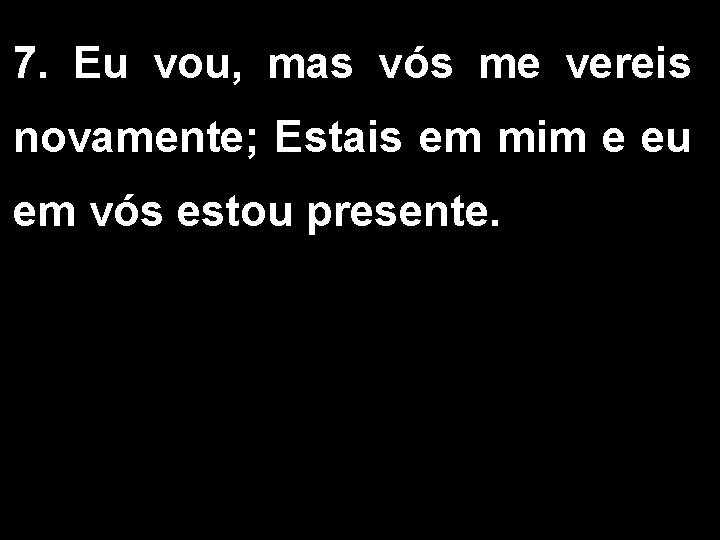 7. Eu vou, mas vós me vereis novamente; Estais em mim e eu em