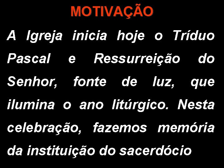 MOTIVAÇÃO A Igreja inicia hoje o Tríduo Pascal e Ressurreição do Senhor, fonte de