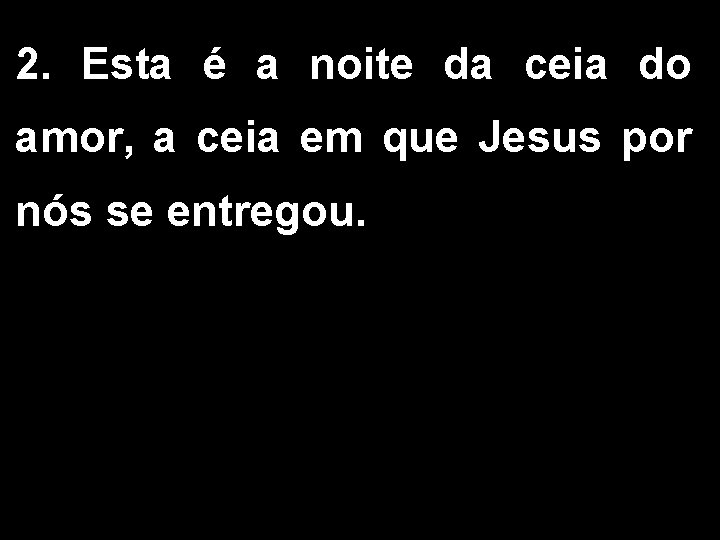 2. Esta é a noite da ceia do amor, a ceia em que Jesus