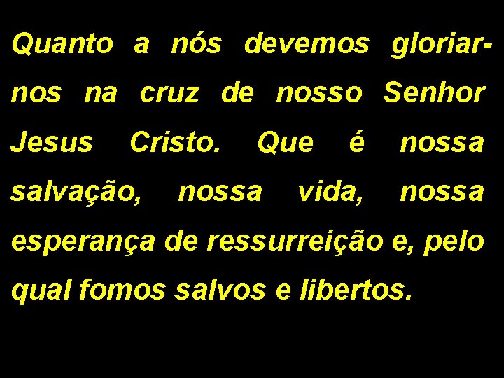 Quanto a nós devemos gloriarnos na cruz de nosso Senhor Jesus Cristo. Que é