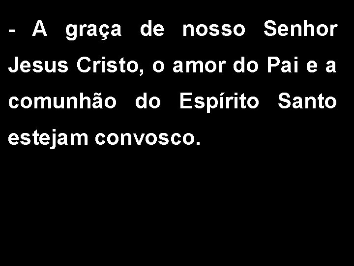 - A graça de nosso Senhor Jesus Cristo, o amor do Pai e a