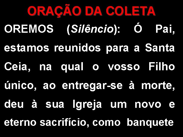 ORAÇÃO DA COLETA OREMOS (Silêncio): Ó Pai, estamos reunidos para a Santa Ceia, na