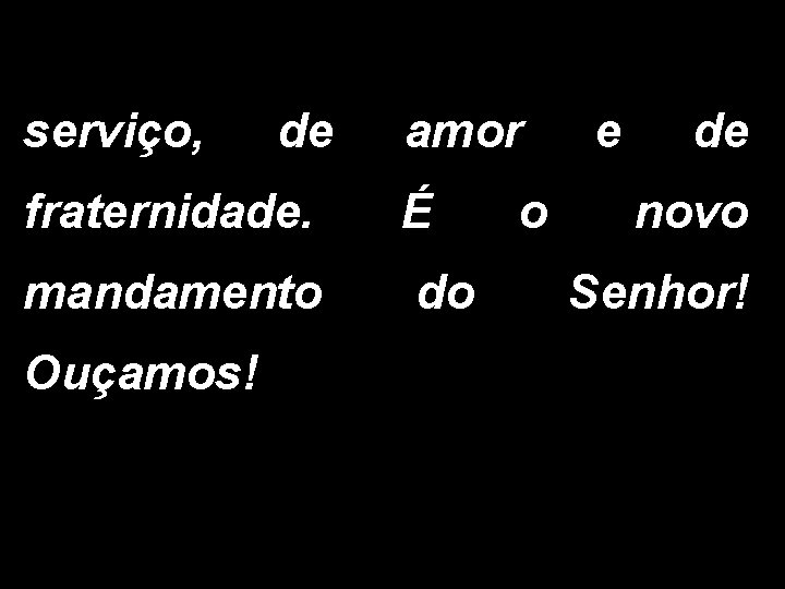 serviço, de fraternidade. mandamento Ouçamos! amor É do o e de novo Senhor! 