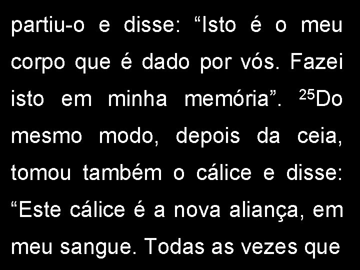 partiu-o e disse: “Isto é o meu corpo que é dado por vós. Fazei