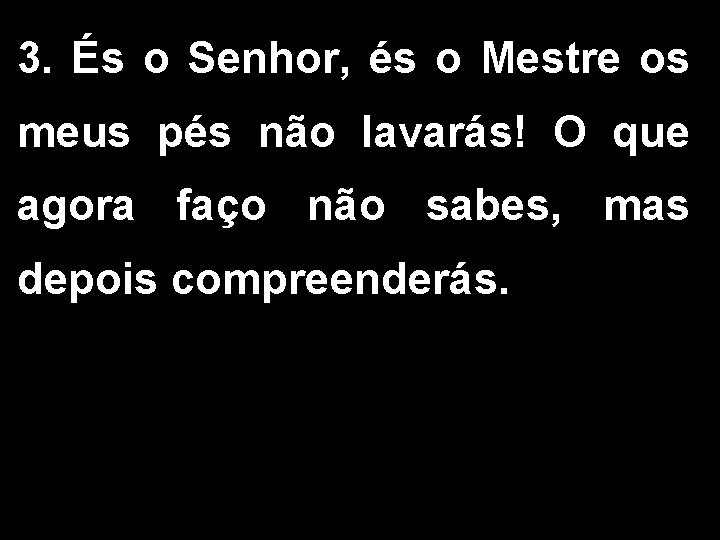 3. És o Senhor, és o Mestre os meus pés não lavarás! O que