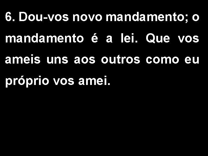 6. Dou-vos novo mandamento; o mandamento é a lei. Que vos ameis uns aos