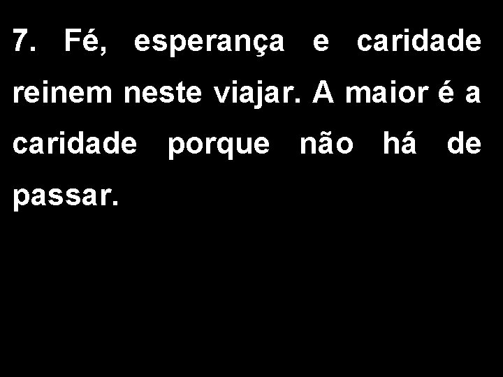 7. Fé, esperança e caridade reinem neste viajar. A maior é a caridade porque