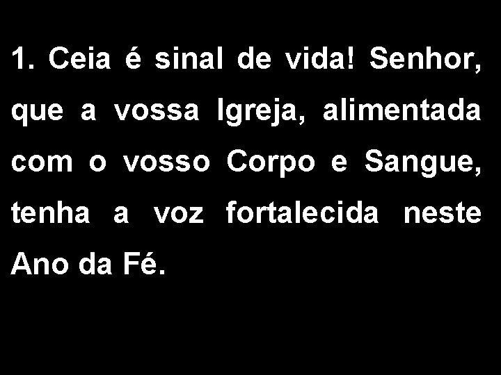 1. Ceia é sinal de vida! Senhor, que a vossa Igreja, alimentada com o