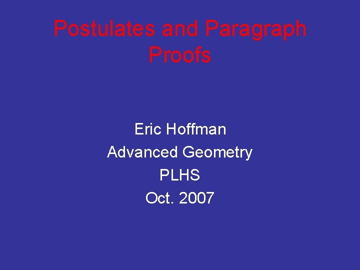 Postulates and Paragraph Proofs Eric Hoffman Advanced Geometry PLHS Oct. 2007 
