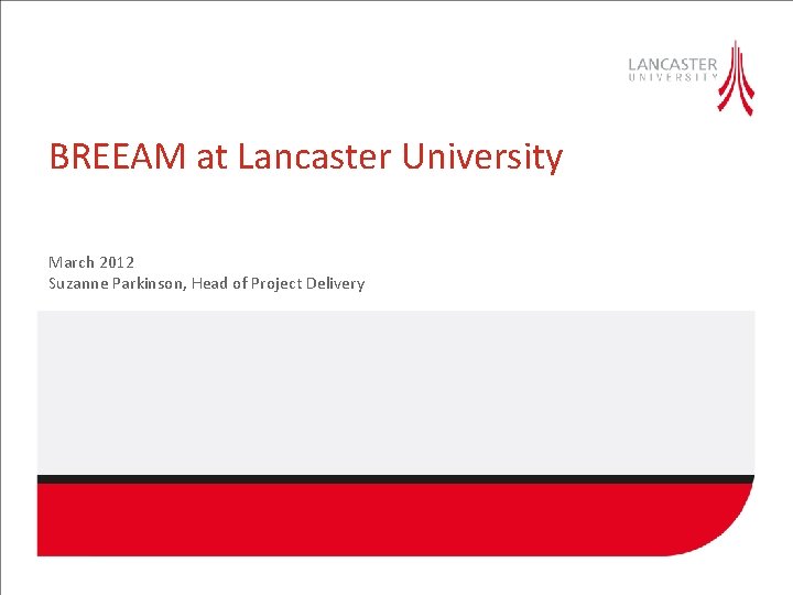 BREEAM at Lancaster University March 2012 Suzanne Parkinson, Head of Project Delivery 