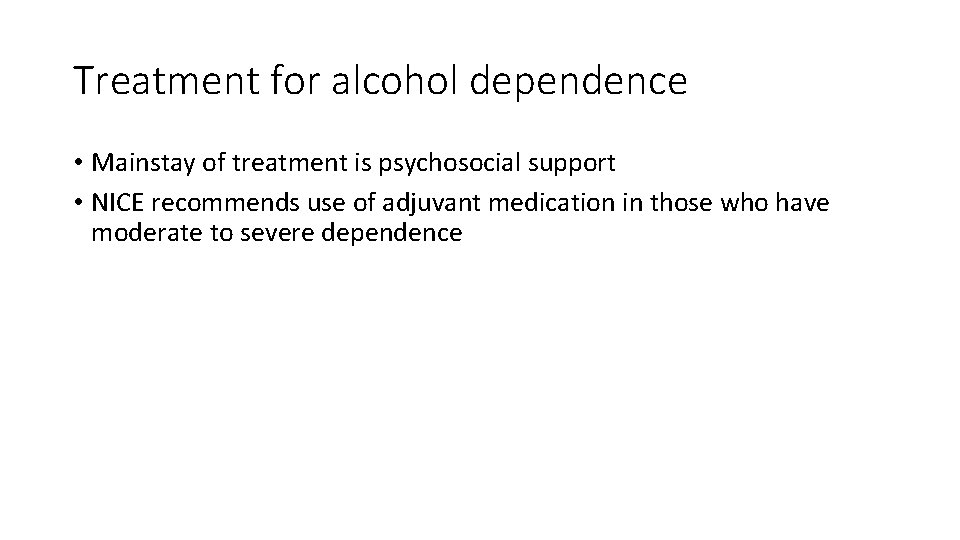 Treatment for alcohol dependence • Mainstay of treatment is psychosocial support • NICE recommends