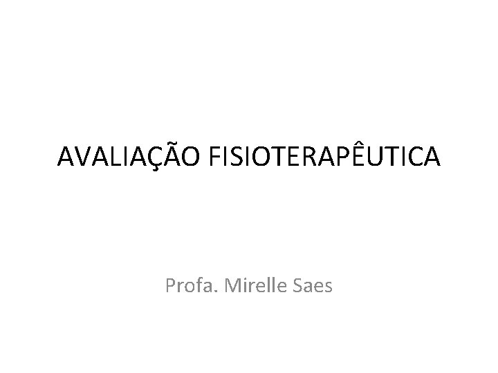 AVALIAÇÃO FISIOTERAPÊUTICA Profa. Mirelle Saes 