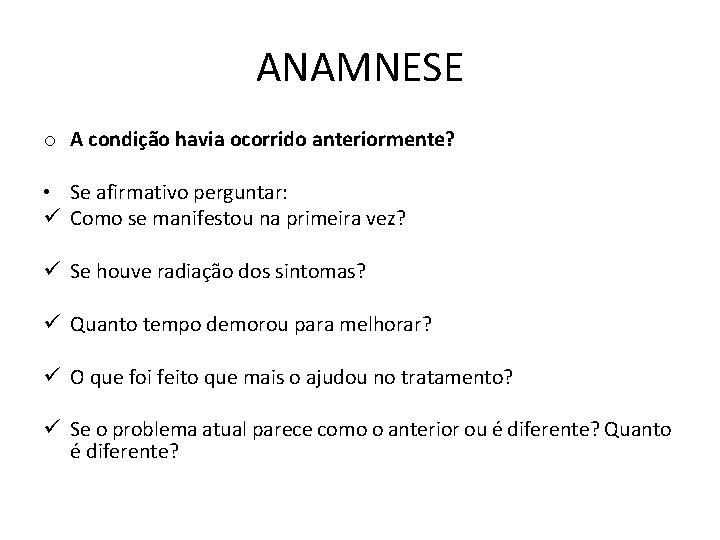 ANAMNESE o A condição havia ocorrido anteriormente? • Se afirmativo perguntar: ü Como se