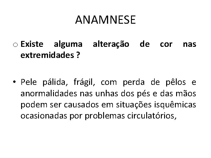 ANAMNESE o Existe alguma extremidades ? alteração de cor nas • Pele pálida, frágil,