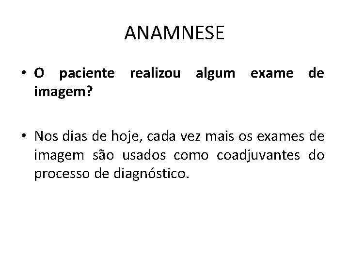 ANAMNESE • O paciente realizou algum exame de imagem? • Nos dias de hoje,