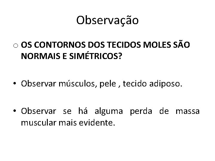 Observação o OS CONTORNOS DOS TECIDOS MOLES SÃO NORMAIS E SIMÉTRICOS? • Observar músculos,