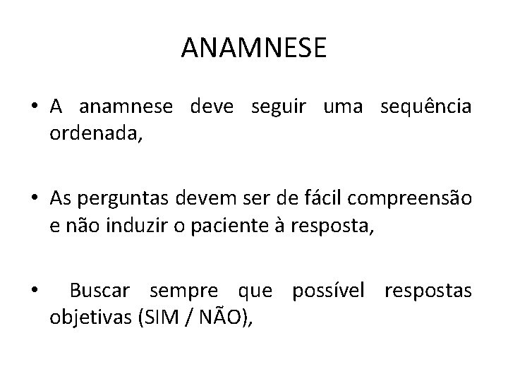 ANAMNESE • A anamnese deve seguir uma sequência ordenada, • As perguntas devem ser