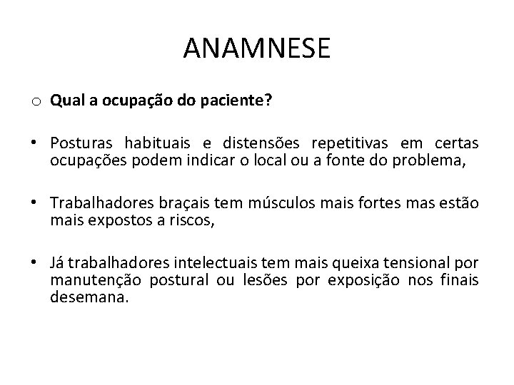 ANAMNESE o Qual a ocupação do paciente? • Posturas habituais e distensões repetitivas em