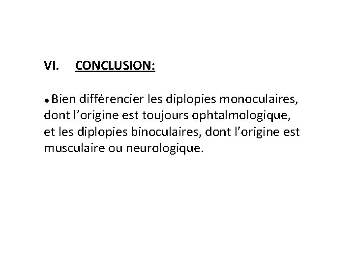 VI. CONCLUSION: ● Bien différencier les diplopies monoculaires, dont l’origine est toujours ophtalmologique, et