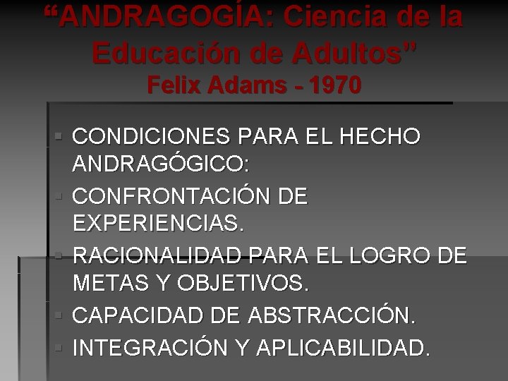 “ANDRAGOGÍA: Ciencia de la Educación de Adultos” Felix Adams - 1970 § CONDICIONES PARA