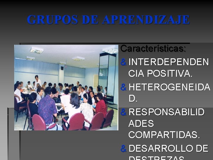 GRUPOS DE APRENDIZAJE Características: & INTERDEPENDEN CIA POSITIVA. & HETEROGENEIDA D. & RESPONSABILID ADES