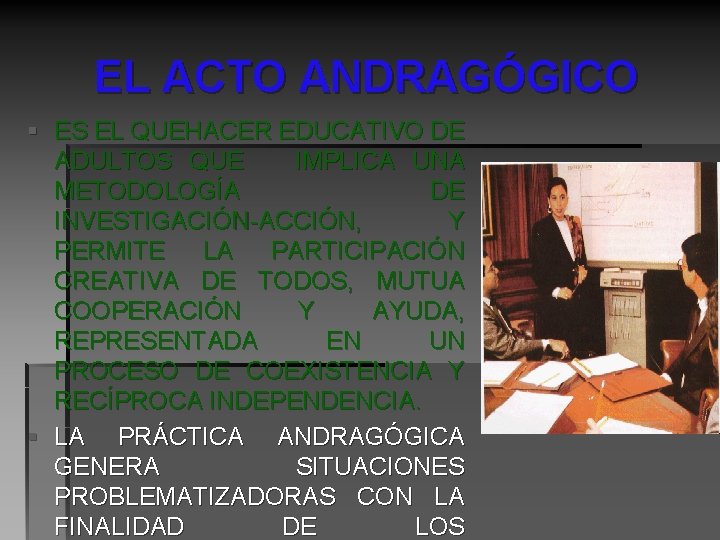 EL ACTO ANDRAGÓGICO § ES EL QUEHACER EDUCATIVO DE ADULTOS QUE IMPLICA UNA METODOLOGÍA