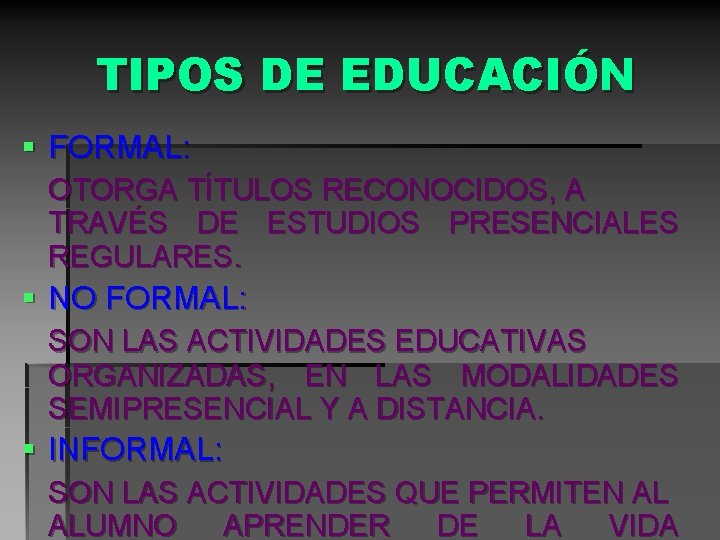 TIPOS DE EDUCACIÓN § FORMAL: OTORGA TÍTULOS RECONOCIDOS, A TRAVÉS DE ESTUDIOS PRESENCIALES REGULARES.