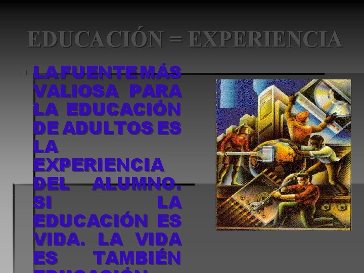 EDUCACIÓN = EXPERIENCIA § LA FUENTE MÁS VALIOSA PARA LA EDUCACIÓN DE ADULTOS ES