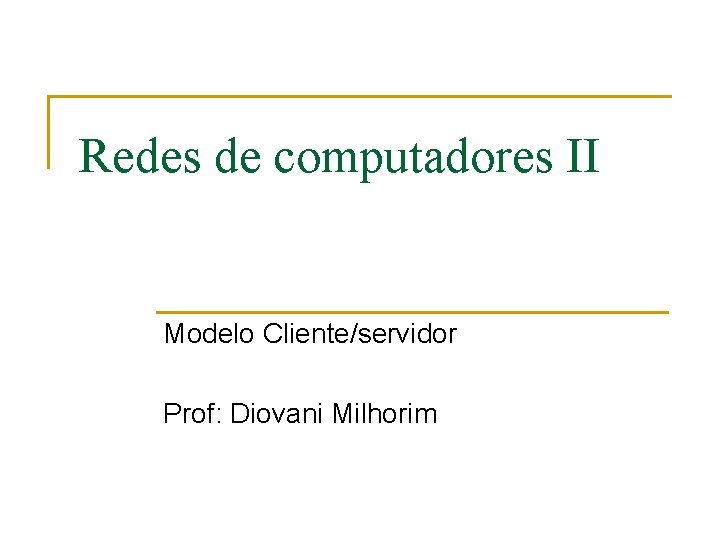 Redes de computadores II Modelo Cliente/servidor Prof: Diovani Milhorim 