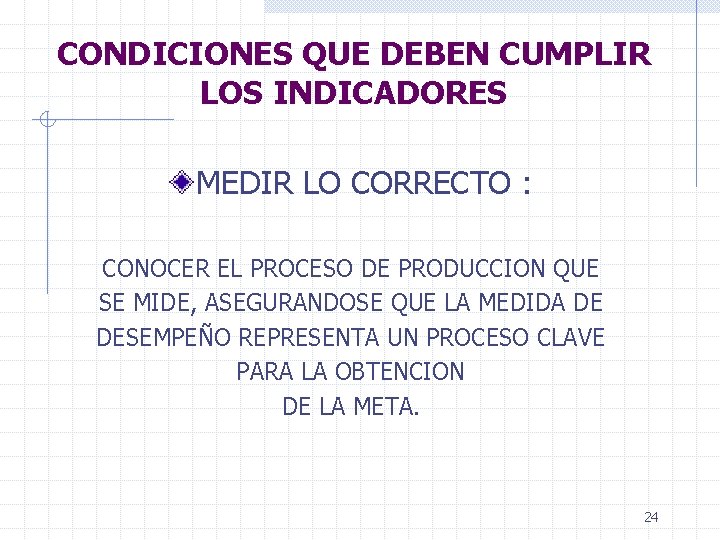 CONDICIONES QUE DEBEN CUMPLIR LOS INDICADORES MEDIR LO CORRECTO : CONOCER EL PROCESO DE