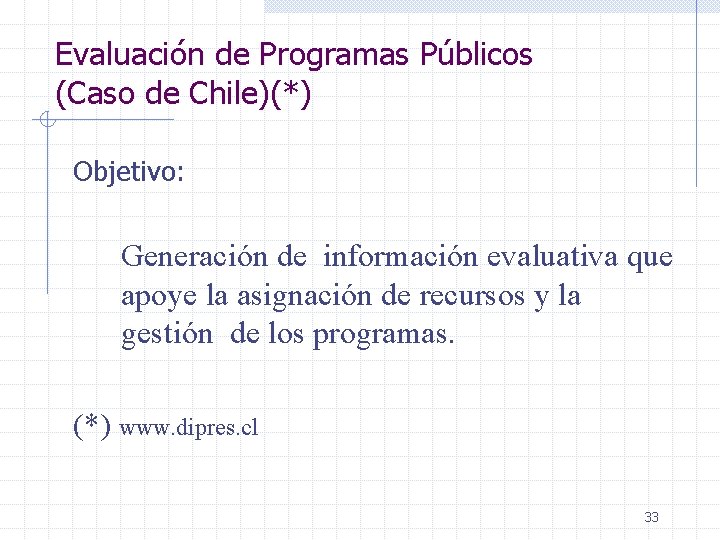 Evaluación de Programas Públicos (Caso de Chile)(*) Objetivo: Generación de información evaluativa que apoye