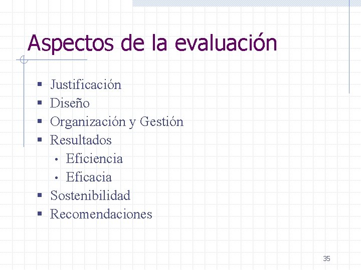 Aspectos de la evaluación § § Justificación Diseño Organización y Gestión Resultados • Eficiencia