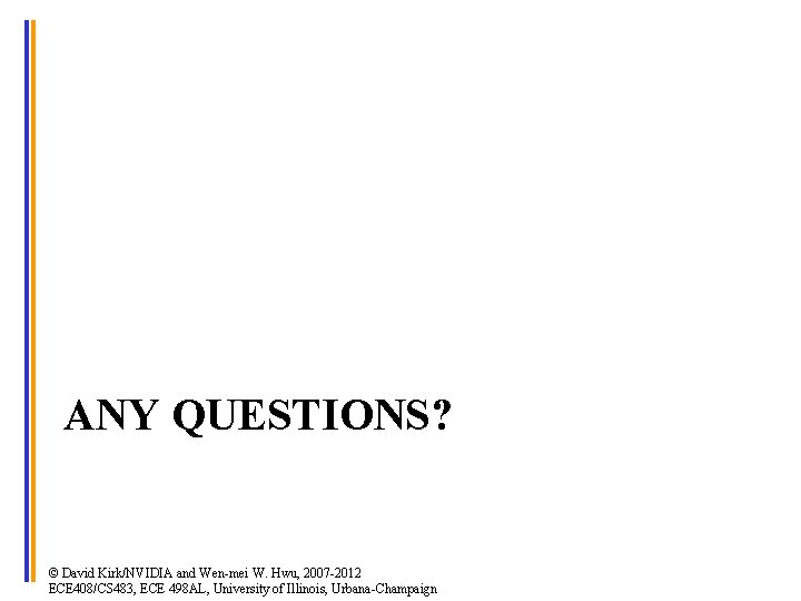 ANY QUESTIONS? © David Kirk/NVIDIA and Wen-mei W. Hwu, 2007 -2012 ECE 408/CS 483,