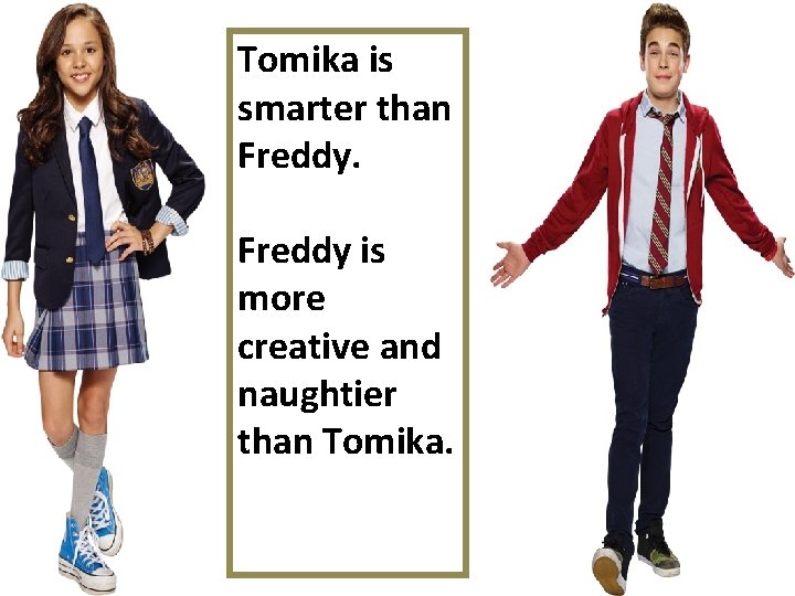 Tomika is smarter than Freddy is more creative and naughtier than Tomika. 