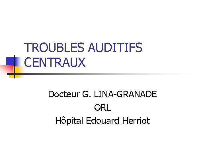 TROUBLES AUDITIFS CENTRAUX Docteur G. LINA-GRANADE ORL Hôpital Edouard Herriot 