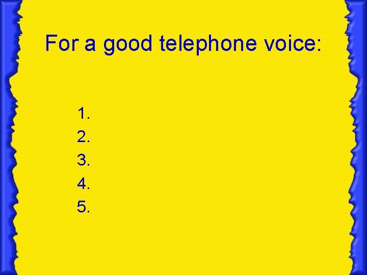For a good telephone voice: 1. 2. 3. 4. 5. For a good telephone voice: 1. 2. 3. 4. 5.