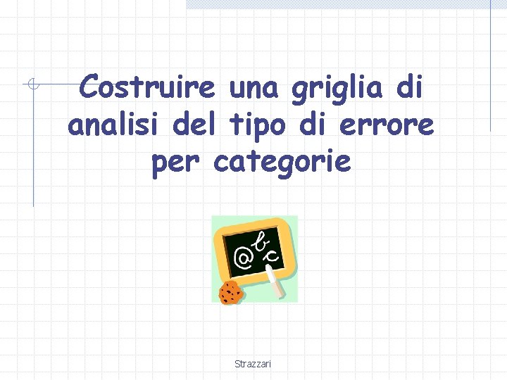 Costruire una griglia di analisi del tipo di errore per categorie Strazzari Costruire una griglia di analisi del tipo di errore per categorie Strazzari