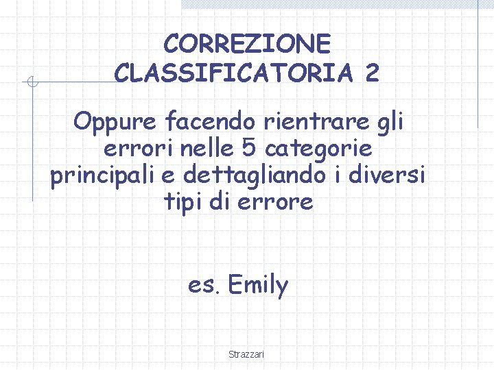 CORREZIONE CLASSIFICATORIA 2 Oppure facendo rientrare gli errori nelle 5 categorie principali e dettagliando CORREZIONE CLASSIFICATORIA 2 Oppure facendo rientrare gli errori nelle 5 categorie principali e dettagliando