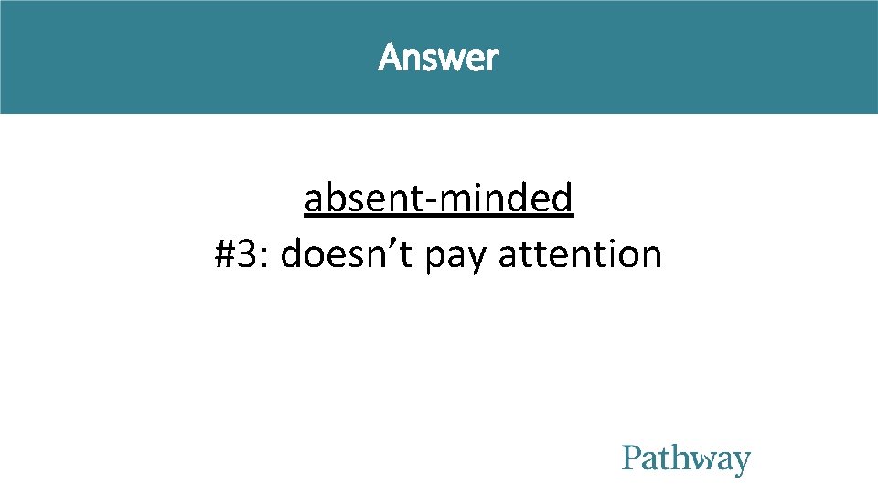 Answer absent-minded #3: doesn’t pay attention 