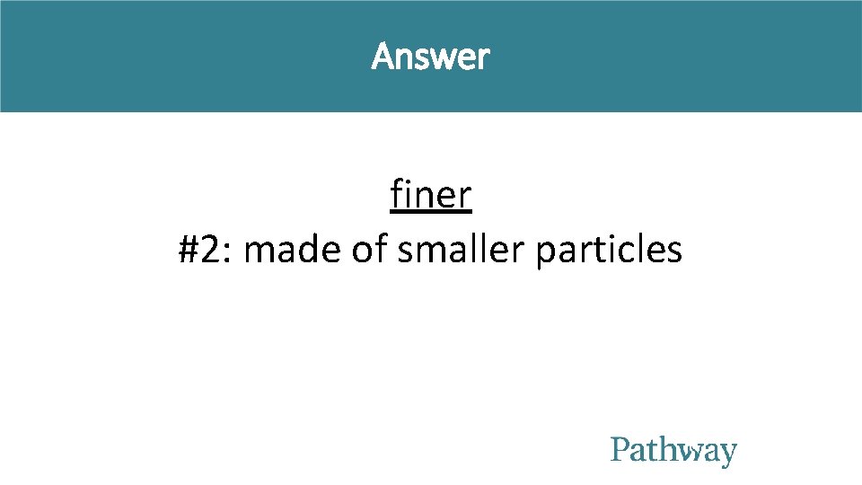 Answer finer #2: made of smaller particles 