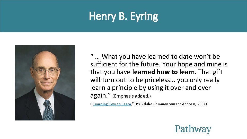 Henry B. Eyring “ … What you have learned to date won’t be sufficient