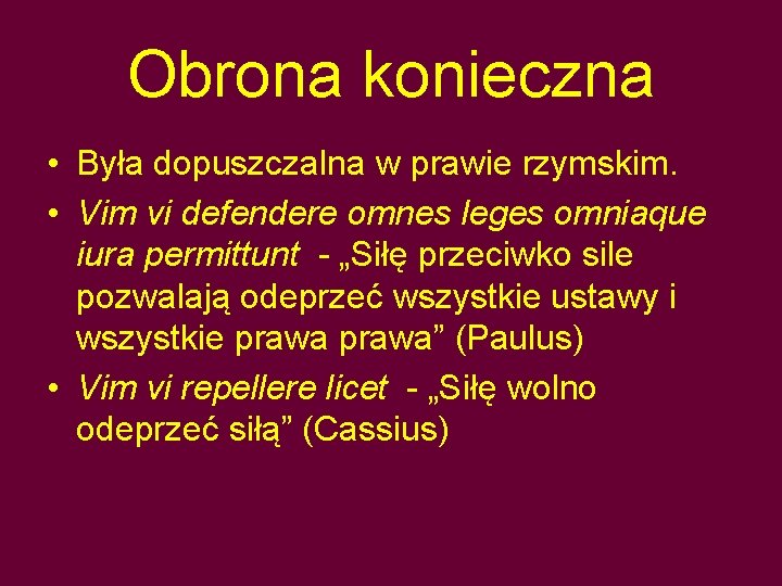 Obrona konieczna • Była dopuszczalna w prawie rzymskim. • Vim vi defendere omnes leges