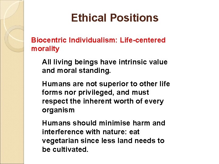 Ethical Positions Biocentric Individualism: Life-centered morality All living beings have intrinsic value and moral