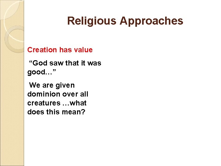Religious Approaches Creation has value “God saw that it was good…” We are given