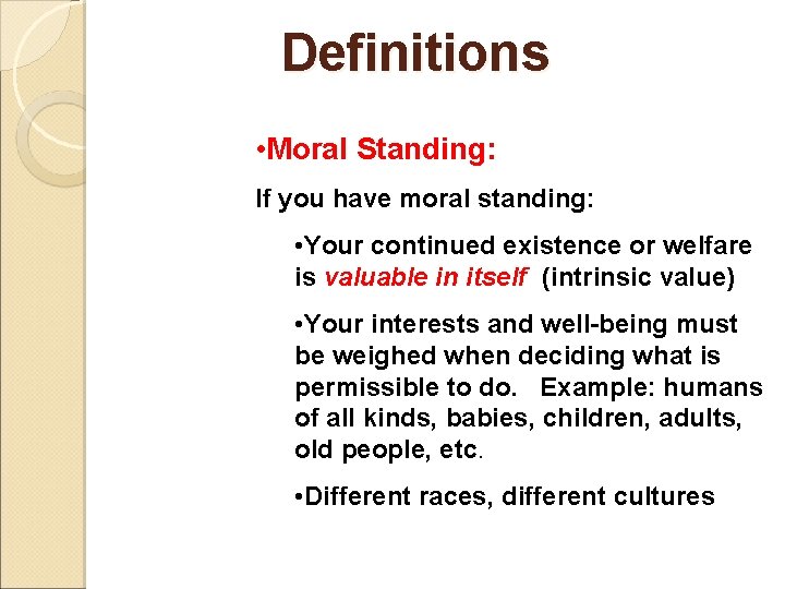 Definitions • Moral Standing: If you have moral standing: • Your continued existence or