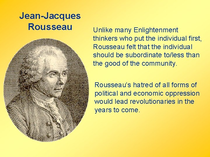 Jean-Jacques Rousseau Unlike many Enlightenment thinkers who put the individual first, Rousseau felt that