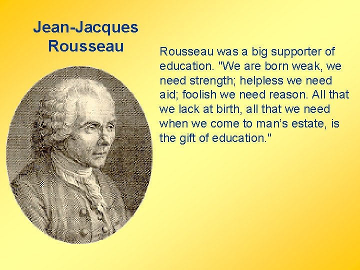 Jean-Jacques Rousseau was a big supporter of education. "We are born weak, we need