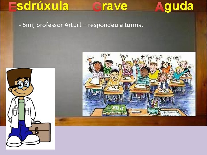 sdrúxula Esdrúxula rave Grave - Sim, professor Artur! – respondeu a turma. guda Aguda