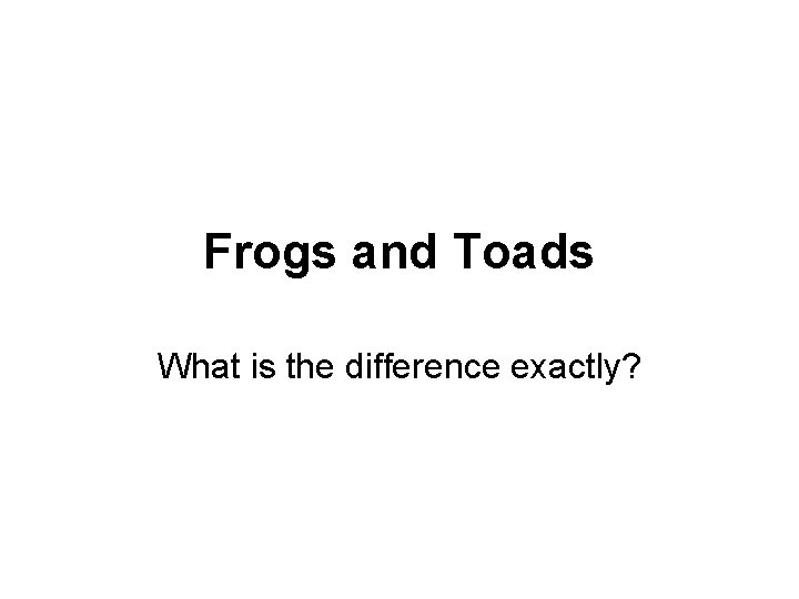 Frogs and Toads What is the difference exactly? 