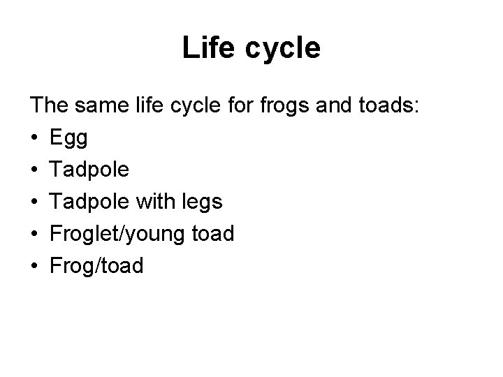 Life cycle The same life cycle for frogs and toads: • Egg • Tadpole